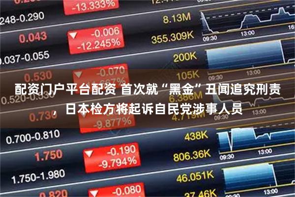 配资门户平台配资 首次就“黑金”丑闻追究刑责，日本检方将起诉自民党涉事人员